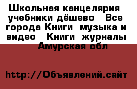 Школьная канцелярия, учебники дёшево - Все города Книги, музыка и видео » Книги, журналы   . Амурская обл.